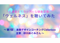 「ウェルネス」を聴いてみた。起業家たちのリアルな健康習慣〜 第7回 ゲスト　未来デザインコーチングCieloricco 主宰　砂川めぐみさん 〜